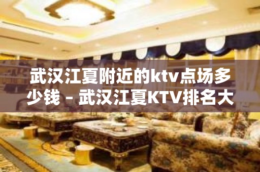 武汉江夏附近的ktv点场多少钱 – 武汉江夏KTV排名大全