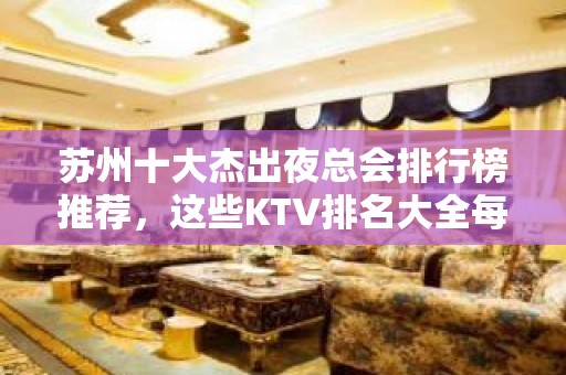 苏州十大杰出夜总会排行榜推荐，这些KTV排名大全每天玩都不会腻