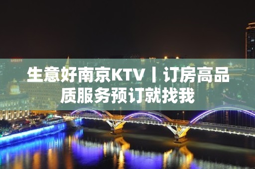 生意好﻿南京KTV丨订房高品质服务预订就找我