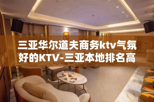 三亚华尔道夫商务ktv气氛好的KTV-三亚本地排名高的ktv – 三亚凤凰KTV排名大全