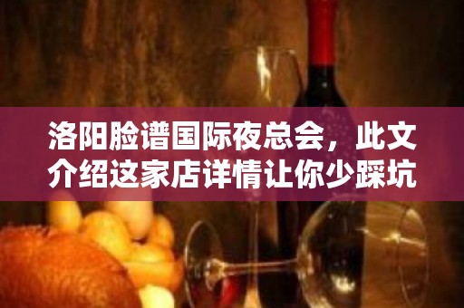 洛阳脸谱国际夜总会，此文介绍这家店详情让你少踩坑