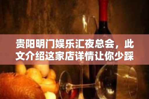 贵阳明门娱乐汇夜总会，此文介绍这家店详情让你少踩坑