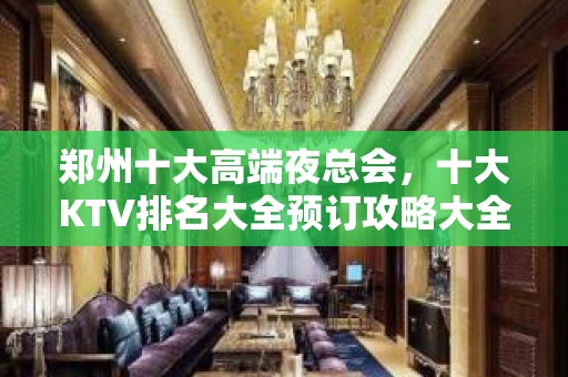 郑州十大高端夜总会，十大KTV排名大全预订攻略大全