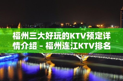 福州三大好玩的KTV预定详情介绍 – 福州连江KTV排名大全