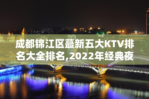 成都锦江区蕞新五大KTV排名大全排名,2022年经典夜场