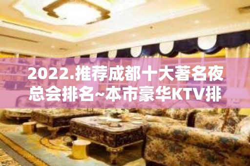 2022.推荐成都十大著名夜总会排名~本市豪华KTV排行榜