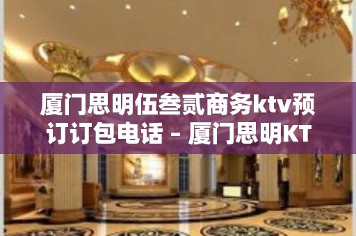 厦门思明伍叁贰商务ktv预订订包电话 – 厦门思明KTV排名大全