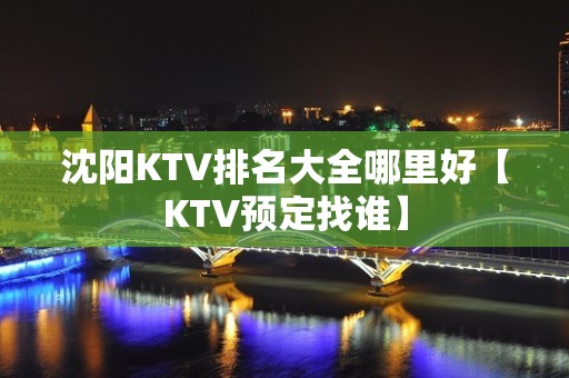 沈阳KTV排名大全哪里好【KTV预定找谁】