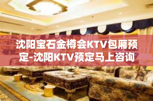 沈阳宝石金樽会KTV包厢预定-沈阳KTV预定马上咨询