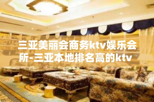 三亚美丽会商务ktv娱乐会所-三亚本地排名高的ktv – 三亚崖城KTV排名大全