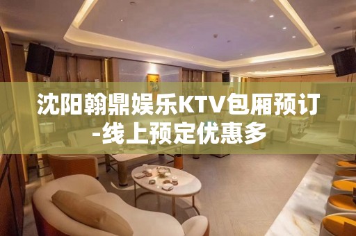 沈阳翰鼎娱乐KTV包厢预订-线上预定优惠多