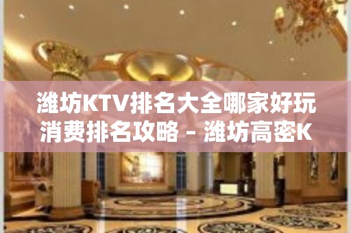 潍坊KTV排名大全哪家好玩消费排名攻略 – 潍坊高密KTV排名大全