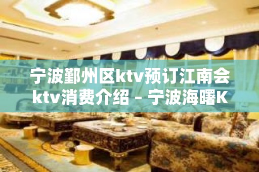 宁波鄞州区ktv预订江南会ktv消费介绍 – 宁波海曙KTV排名大全