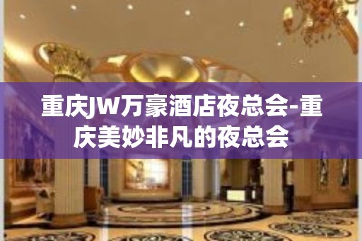 重庆JW万豪酒店夜总会-重庆美妙非凡的夜总会