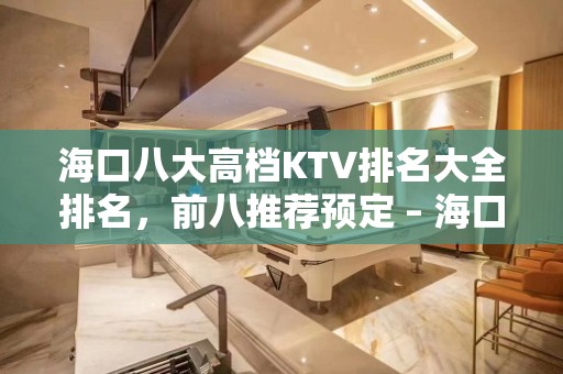 海口八大高档KTV排名大全排名，前八推荐预定 – 海口全海口KTV排名大全