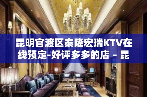 昆明官渡区泰隆宏瑞KTV在线预定-好评多多的店 – 昆明官渡KTV排名大全