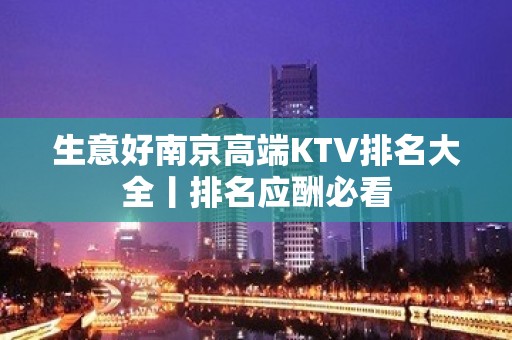 生意好﻿南京高端KTV排名大全丨排名应酬必看