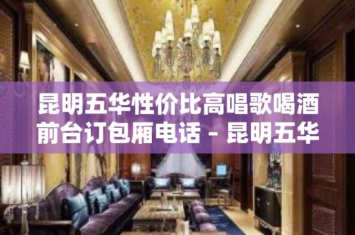 昆明五华性价比高唱歌喝酒前台订包厢电话 – 昆明五华KTV排名大全