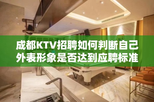 成都KTV招聘如何判断自己外表形象是否达到应聘标准