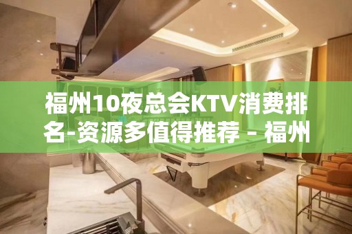 福州10夜总会KTV消费排名-资源多值得推荐 – 福州仓山KTV排名大全