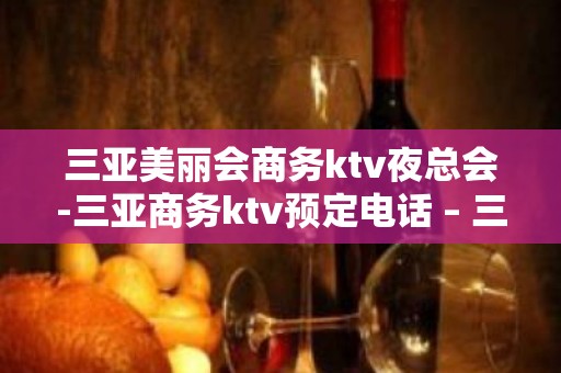 三亚美丽会商务ktv夜总会-三亚商务ktv预定电话 – 三亚吉阳/田独KTV排名大全