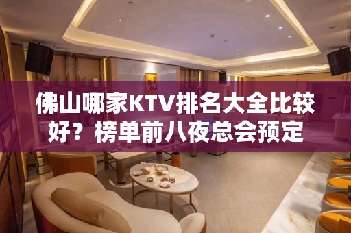 佛山哪家KTV排名大全比较好？榜单前八夜总会预定