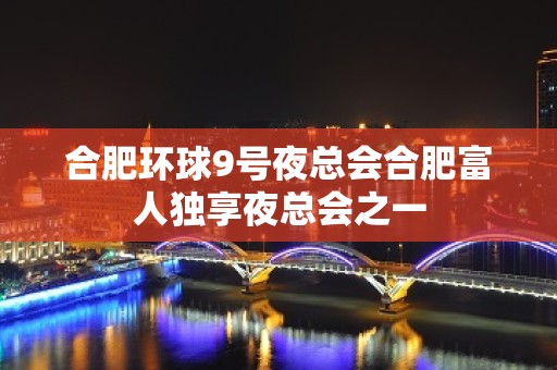 合肥环球9号夜总会合肥富人独享夜总会之一