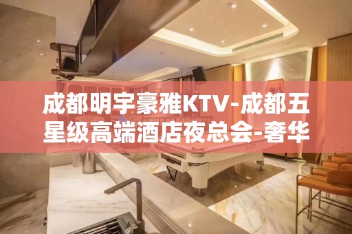 成都明宇豪雅KTV-成都五星级高端酒店夜总会-奢华的体验