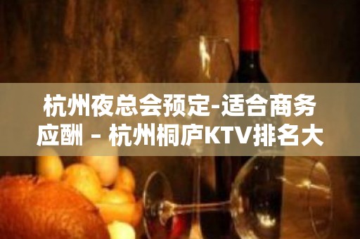 杭州夜总会预定-适合商务应酬 – 杭州桐庐KTV排名大全