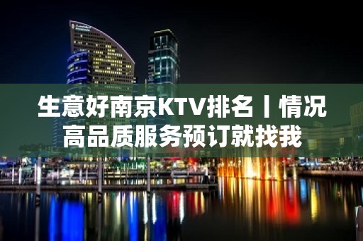 生意好﻿南京KTV排名丨情况高品质服务预订就找我