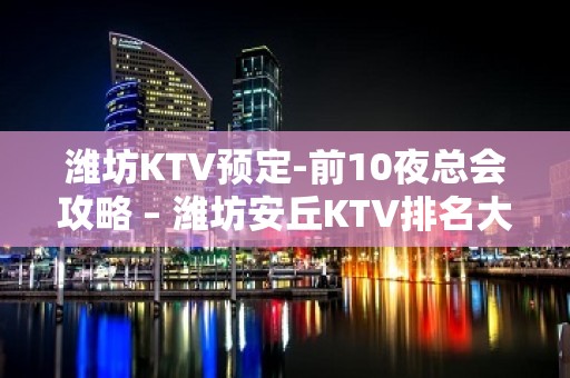 潍坊KTV预定-前10夜总会攻略 – 潍坊安丘KTV排名大全