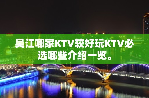 吴江哪家KTV较好玩KTV必选哪些介绍一览。