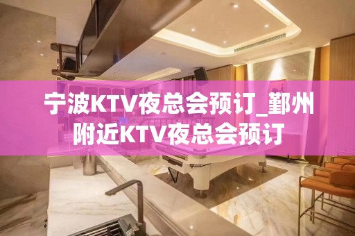 宁波KTV夜总会预订_鄞州附近KTV夜总会预订