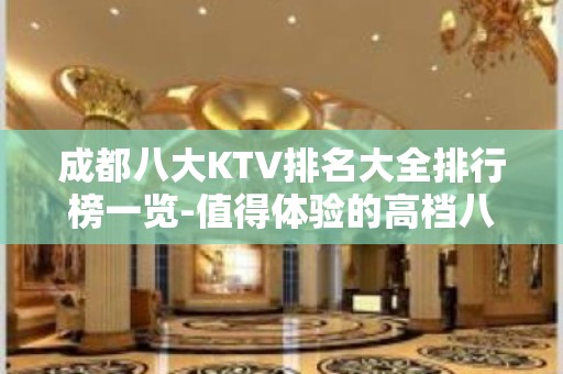 成都八大KTV排名大全排行榜一览-值得体验的高档八大夜总会