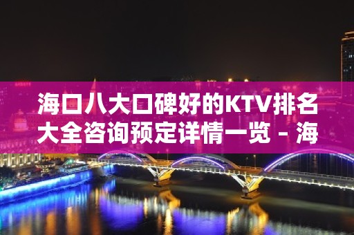 海口八大口碑好的KTV排名大全咨询预定详情一览 – 海口全海口KTV排名大全