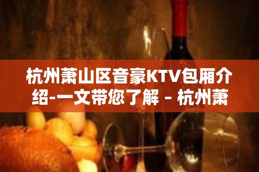 杭州萧山区音豪KTV包厢介绍-一文带您了解 – 杭州萧山KTV排名大全