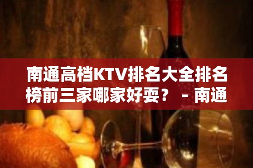 南通高档KTV排名大全排名榜前三家哪家好耍？ – 南通崇川KTV排名大全