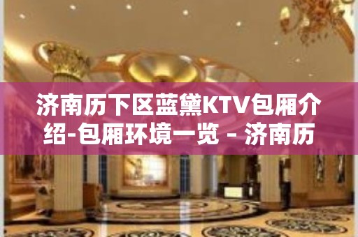 济南历下区蓝黛KTV包厢介绍-包厢环境一览 – 济南历下KTV排名大全