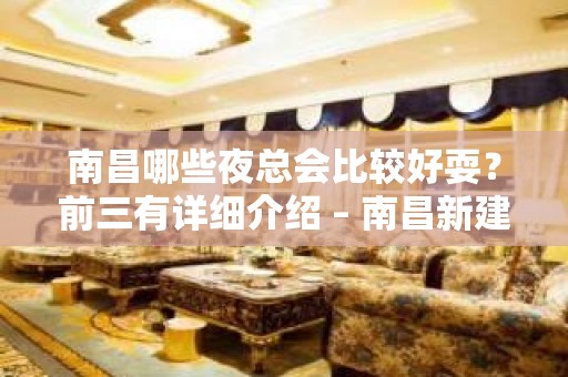 南昌哪些夜总会比较好耍？前三有详细介绍 – 南昌新建KTV排名大全