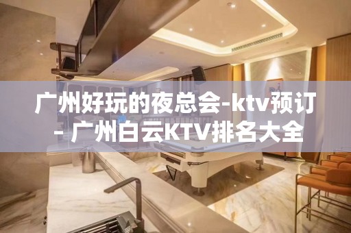 广州好玩的夜总会-ktv预订 – 广州白云KTV排名大全