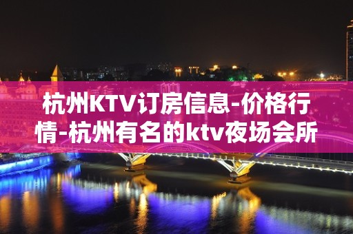 杭州KTV订房信息-价格行情-杭州有名的ktv夜场会所