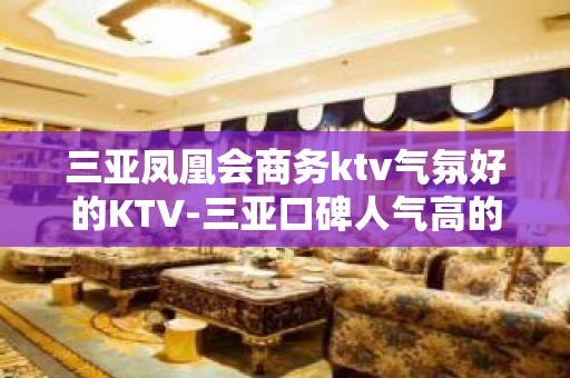 三亚凤凰会商务ktv气氛好的KTV-三亚口碑人气高的ktv – 三亚凤凰KTV排名大全