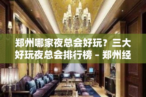 郑州哪家夜总会好玩？三大好玩夜总会排行榜 – 郑州经济技术开发区KTV排名大全