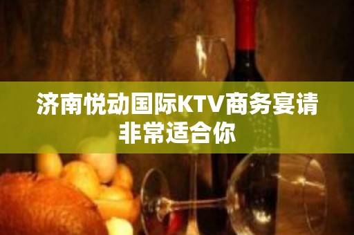 济南悦动国际KTV商务宴请非常适合你