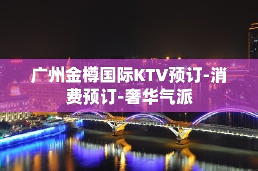 广州金樽国际KTV预订-消费预订-奢华气派