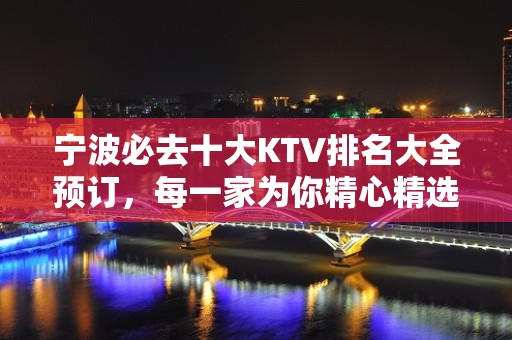 宁波必去十大KTV排名大全预订，每一家为你精心精选