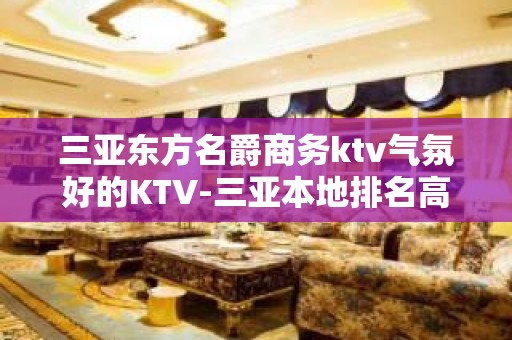 三亚东方名爵商务ktv气氛好的KTV-三亚本地排名高的ktv – 三亚吉阳/田独KTV排名大全