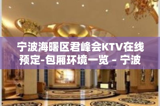 宁波海曙区君峰会KTV在线预定-包厢环境一览 – 宁波海曙KTV排名大全