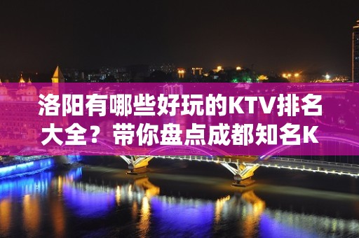 洛阳有哪些好玩的KTV排名大全？带你盘点成都知名KTV排名大全