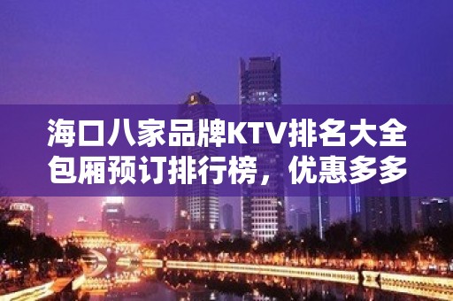 海口八家品牌KTV排名大全包厢预订排行榜，优惠多多 – 海口全海口KTV排名大全